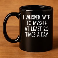 I Whisper Wtf To Myself At Least 20 Times A Day 11oz C Handle Ceramic Mug