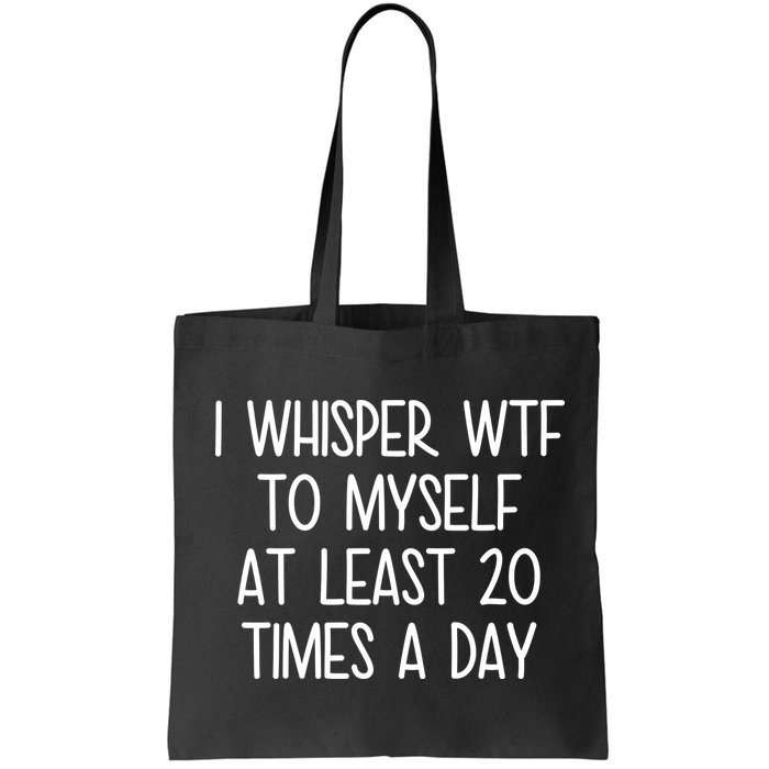 I Whisper Wtf To Myself At Least 20 Times A Day Bag
