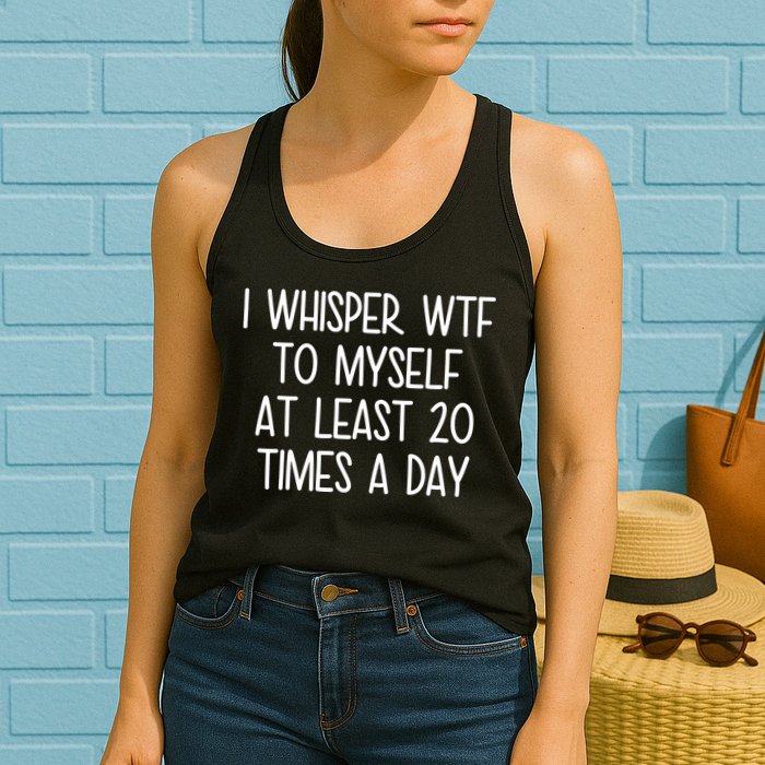I Whisper Wtf To Myself At Least 20 Times A Day Womens Tank Top