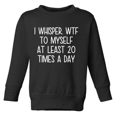I Whisper Wtf To Myself At Least 20 Times A Day Toddler Sweatshirt