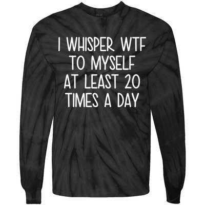 I Whisper Wtf To Myself At Least 20 Times A Day Tie-Dye Long Sleeve Shirt