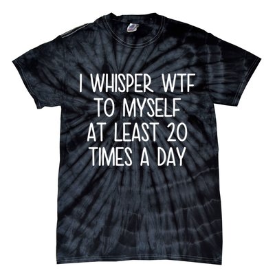 I Whisper Wtf To Myself At Least 20 Times A Day Tie-Dye T-Shirt