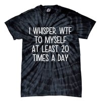 I Whisper Wtf To Myself At Least 20 Times A Day Tie-Dye T-Shirt