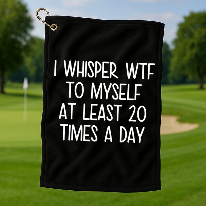 I Whisper Wtf To Myself At Least 20 Times A Day Golf Towel