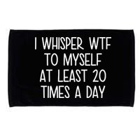 I Whisper Wtf To Myself At Least 20 Times A Day Microfiber Hand Towel