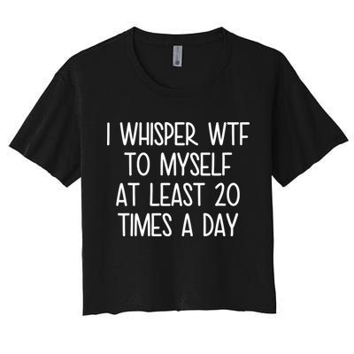 I Whisper Wtf To Myself At Least 20 Times A Day Crop Top
