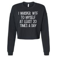 I Whisper Wtf To Myself At Least 20 Times A Day Cropped Pullover Crew