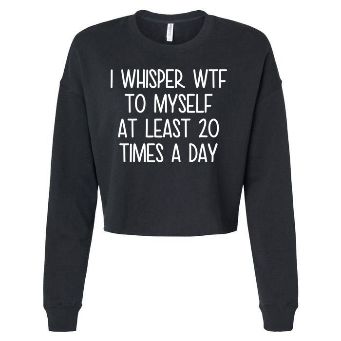 I Whisper Wtf To Myself At Least 20 Times A Day Cropped Pullover Crew