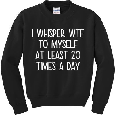 I Whisper Wtf To Myself At Least 20 Times A Day Kids Sweatshirt