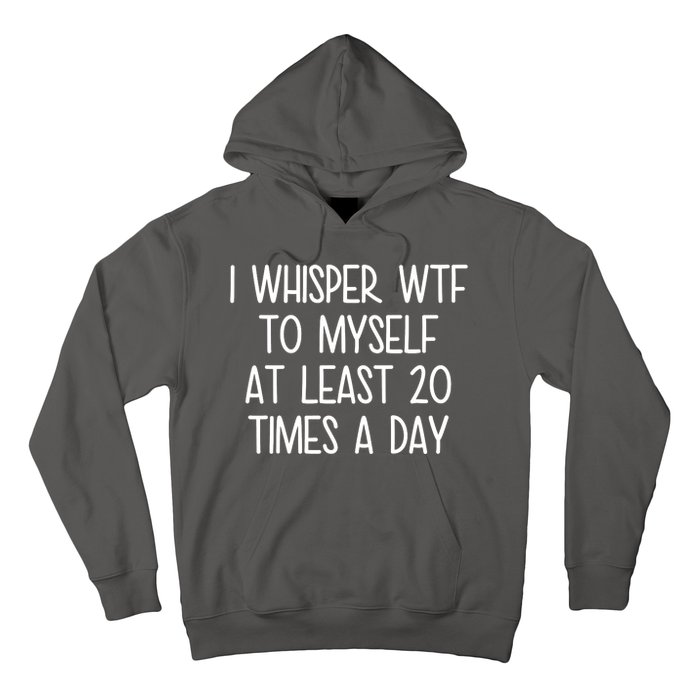 I Whisper Wtf To Myself At Least 20 Times A Day Hoodie