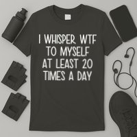 I Whisper Wtf To Myself At Least 20 Times A Day T-Shirt