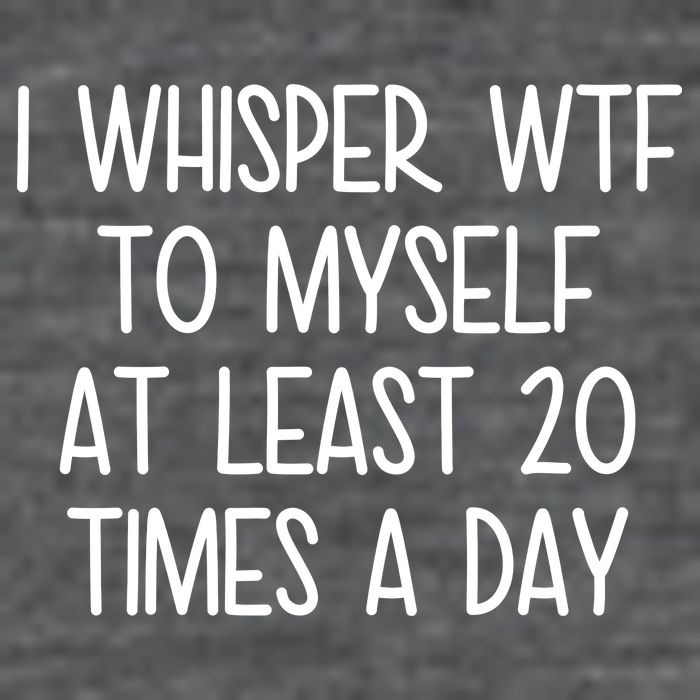 I Whisper Wtf To Myself At Least 20 Times A Day T-Shirt