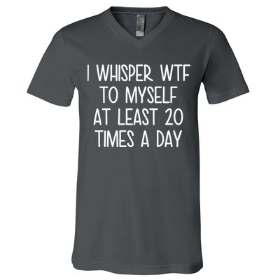 I Whisper Wtf To Myself At Least 20 Times A Day V-Neck T-Shirt