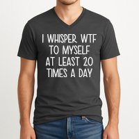 I Whisper Wtf To Myself At Least 20 Times A Day V-Neck T-Shirt