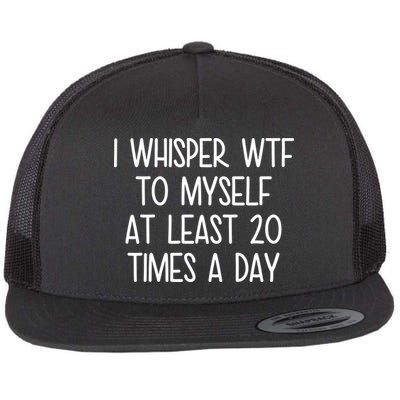 I Whisper Wtf To Myself At Least 20 Times A Day Flat Bill Trucker Hat