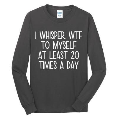 I Whisper Wtf To Myself At Least 20 Times A Day Tall Long Sleeve T-Shirt