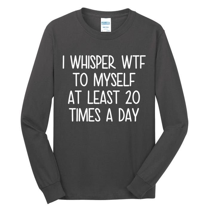 I Whisper Wtf To Myself At Least 20 Times A Day Tall Long Sleeve T-Shirt