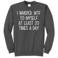 I Whisper Wtf To Myself At Least 20 Times A Day Tall Sweatshirt