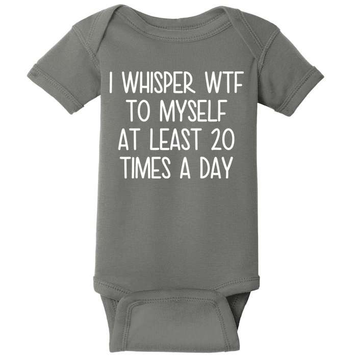 I Whisper Wtf To Myself At Least 20 Times A Day Baby Bodysuit