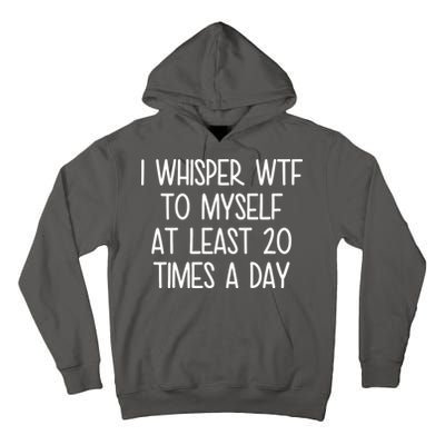 I Whisper Wtf To Myself At Least 20 Times A Day Tall Hoodie