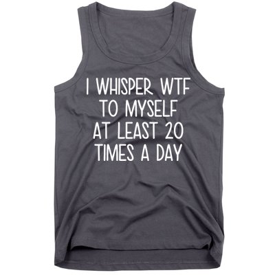 I Whisper Wtf To Myself At Least 20 Times A Day Tank Top