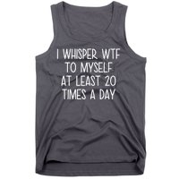 I Whisper Wtf To Myself At Least 20 Times A Day Tank Top