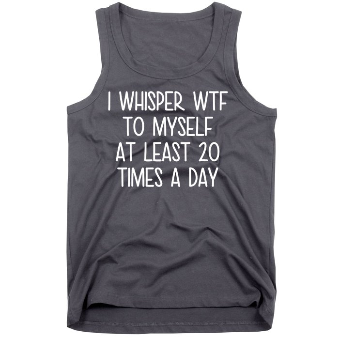 I Whisper Wtf To Myself At Least 20 Times A Day Tank Top