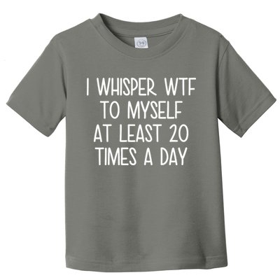 I Whisper Wtf To Myself At Least 20 Times A Day Toddler T-Shirt