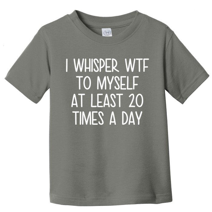 I Whisper Wtf To Myself At Least 20 Times A Day Toddler T-Shirt