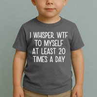 I Whisper Wtf To Myself At Least 20 Times A Day Toddler T-Shirt