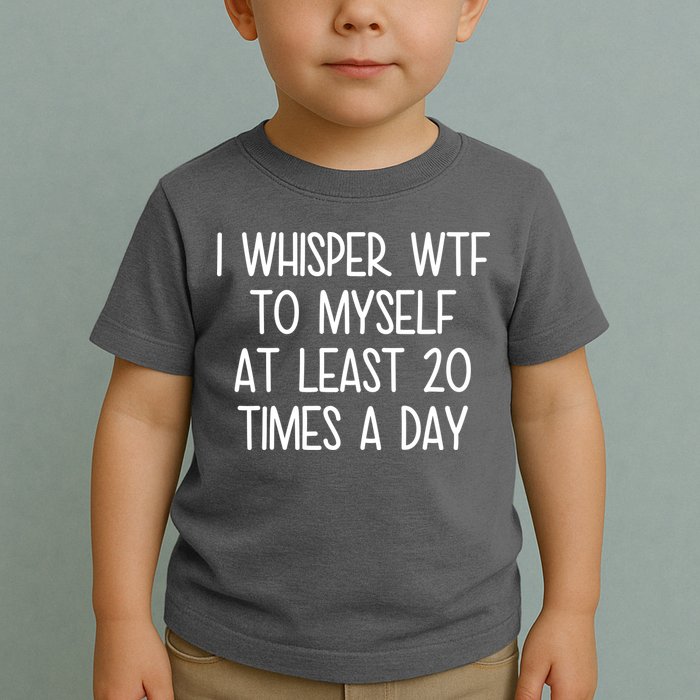 I Whisper Wtf To Myself At Least 20 Times A Day Toddler T-Shirt