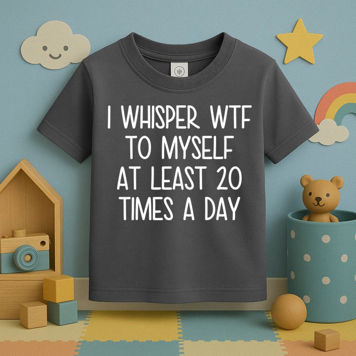 I Whisper Wtf To Myself At Least 20 Times A Day Toddler T-Shirt