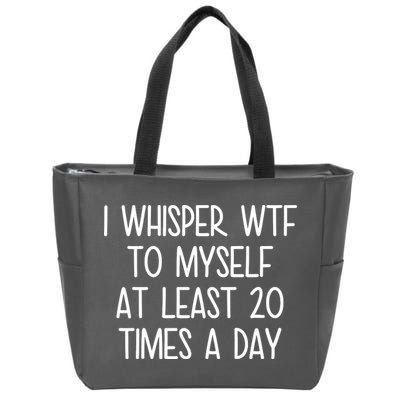 I Whisper Wtf To Myself At Least 20 Times A Day Zip Tote Bag