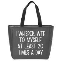I Whisper Wtf To Myself At Least 20 Times A Day Zip Tote Bag