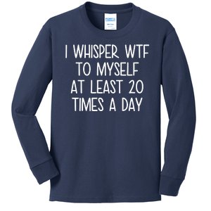 I Whisper Wtf To Myself At Least 20 Times A Day Kids Long Sleeve Shirt