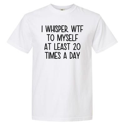 I Whisper Wtf To Myself At Least 20 Times A Day Garment-Dyed Heavyweight T-Shirt