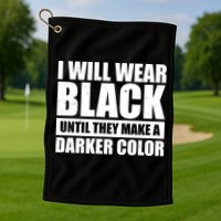 I Will Wear Black Until They Make A Darker Color Golf Towel