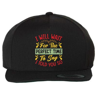 I Will Wait For The Perfect Time To Say I Told You So Wool Snapback Cap