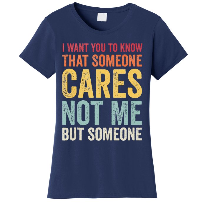 I Want You To Know That Someone Cares Not Me Funny Sarcastic Women's T-Shirt