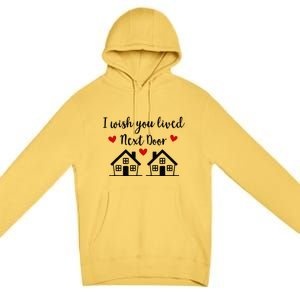 I Wish You Lived Next Door Friend I Wish You Lived Next Door Premium Pullover Hoodie