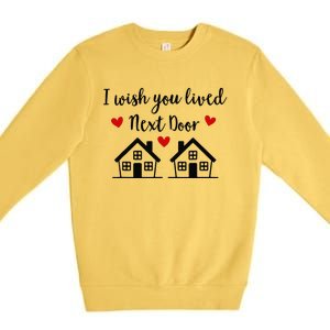 I Wish You Lived Next Door Friend I Wish You Lived Next Door Premium Crewneck Sweatshirt