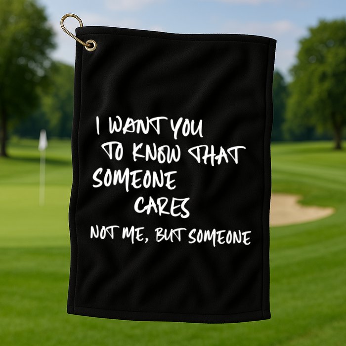 I Want You To Know That Someone Cares Not Me But Someone Funny Golf Towel