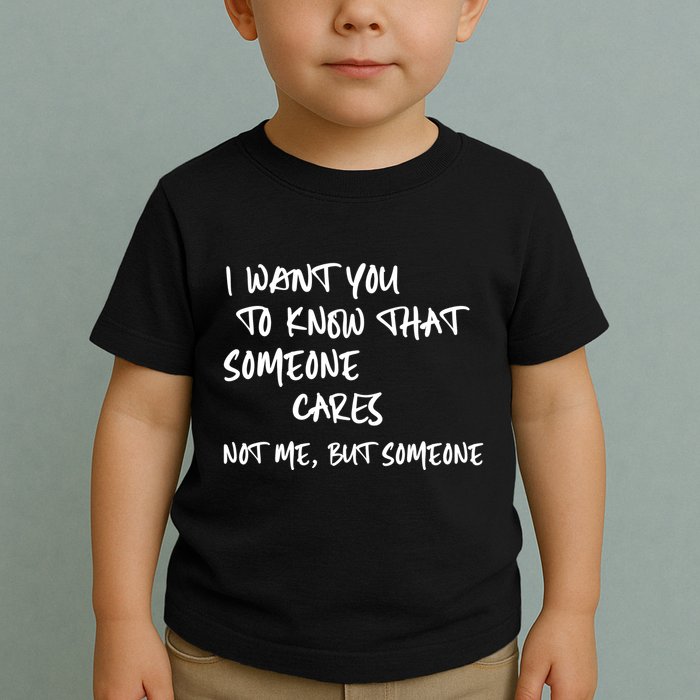 I Want You To Know That Someone Cares Not Me But Someone Funny Toddler T-Shirt