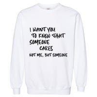 I Want You To Know That Someone Cares Not Me But Someone Funny Garment-Dyed Sweatshirt