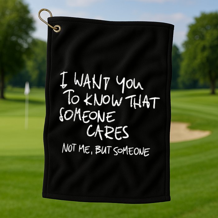I Want You To Know That Someone Cares Not Me But Someone Funny Golf Towel