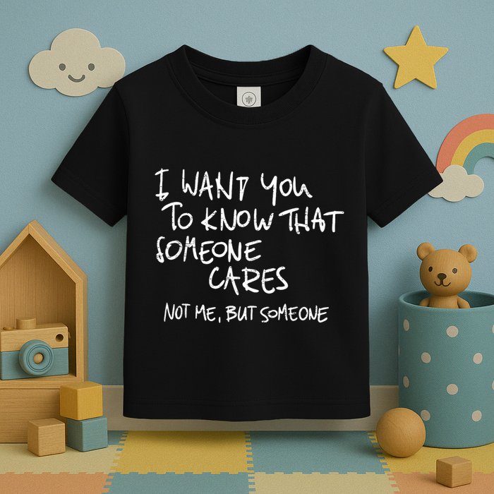 I Want You To Know That Someone Cares Not Me But Someone Funny Toddler T-Shirt