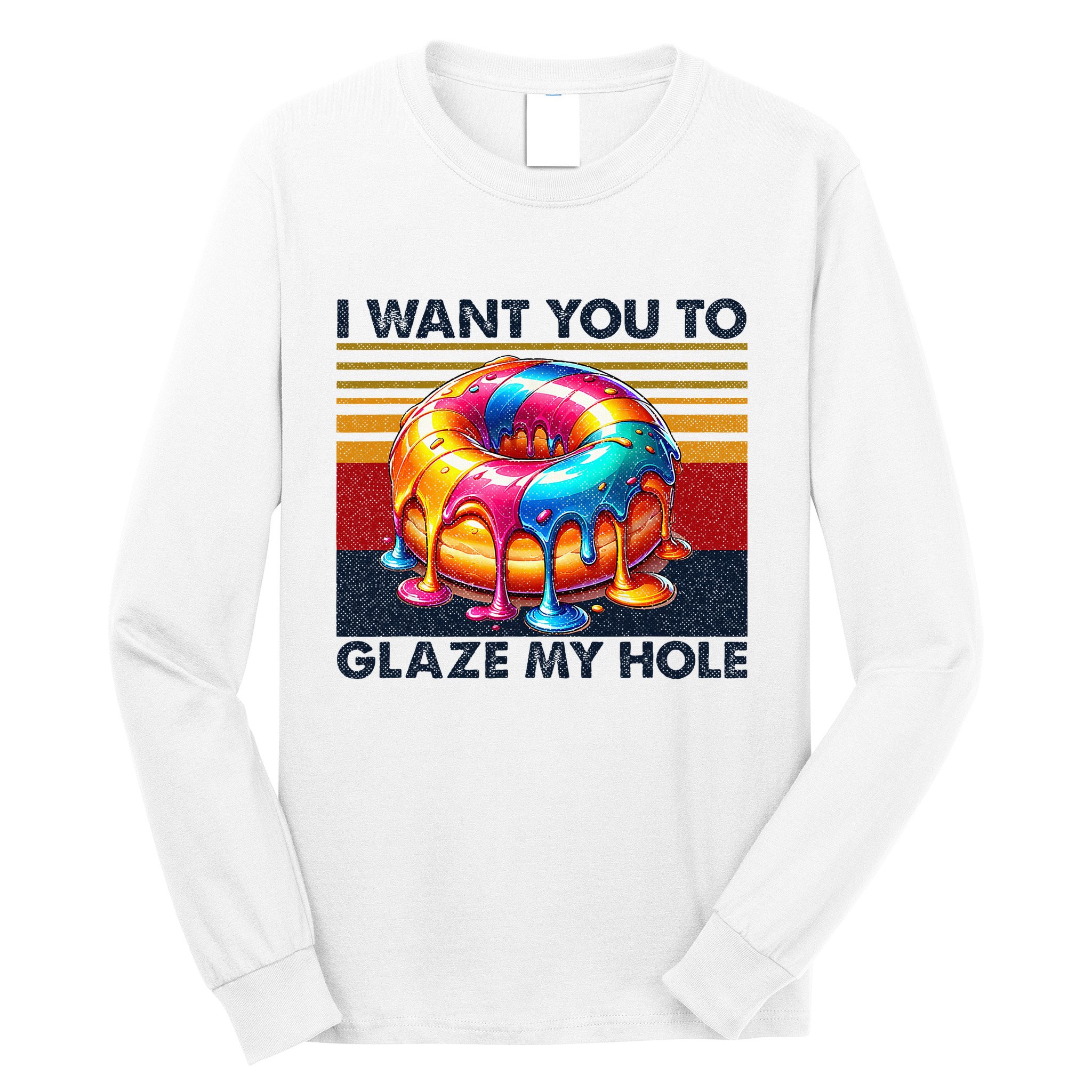 I Want You To Glaze My Hole Sarcastic Dirty Donut Long Sleeve Shirt