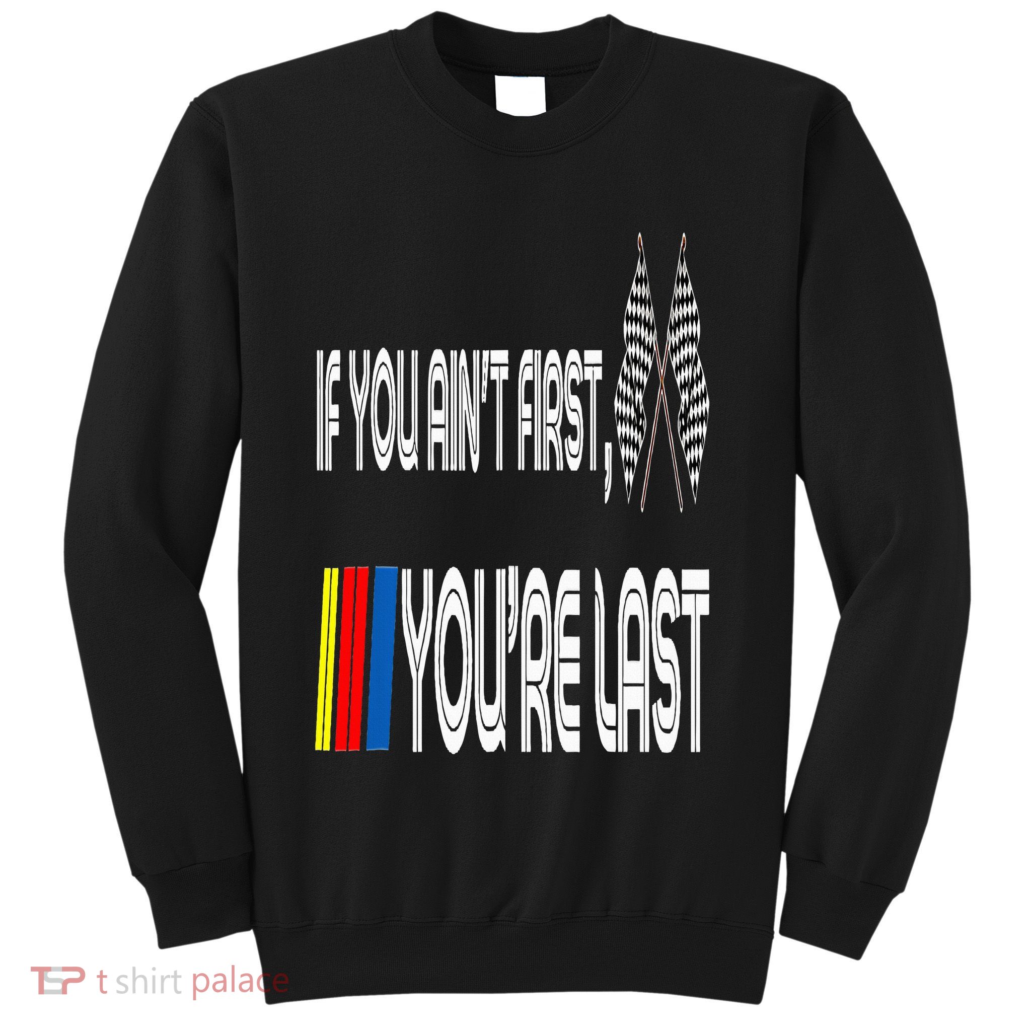 If You Ain't First You're Last Funny Motor Racer Gift Sweatshirt