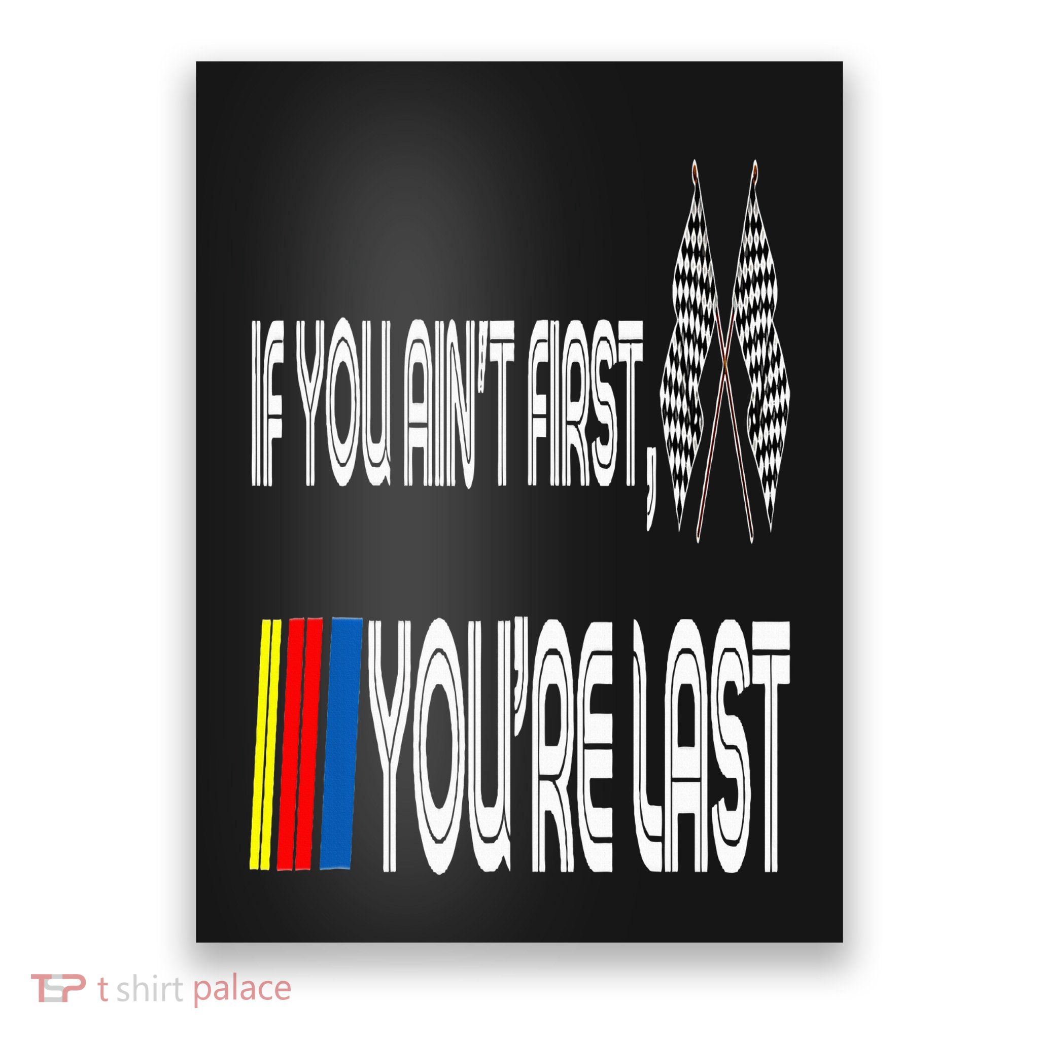 If You Ain't First You're Last Funny Motor Racer Gift Poster