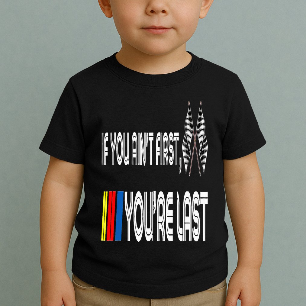 If You Ain't First You're Last Funny Motor Racer Gift Toddler T-Shirt